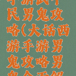 大话西游手游武平民男鬼攻略(大话西游手游男鬼攻略男鬼全面解析)