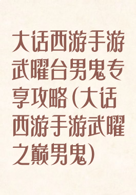 大话西游手游武曜台男鬼专享攻略(大话西游手游武曜之巅男鬼)