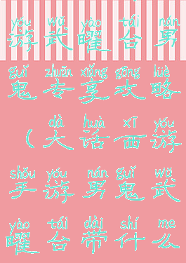 大话西游手游武曜台男鬼专享攻略(大话西游手游男鬼武曜台带什么伙伴)