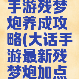 大话西游手游残梦炮养成攻略(大话手游最新残梦炮加点修正)