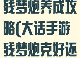大话西游手游残梦炮养成攻略(大话手游残梦炮克好还是加灵性好)