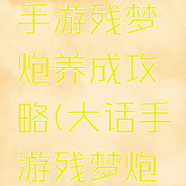 大话西游手游残梦炮养成攻略(大话手游残梦炮怎么加点)