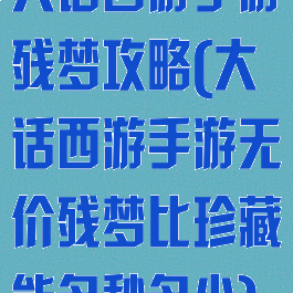 大话西游手游残梦攻略(大话西游手游无价残梦比珍藏能多秒多少)