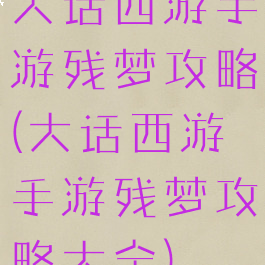 大话西游手游残梦攻略(大话西游手游残梦攻略大全)