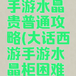 大话西游手游水晶贵普通攻略(大话西游手游水晶柜困难攻略)