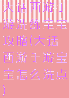大话西游手游洗练宝宝攻略(大话西游手游宝宝怎么洗点)