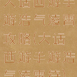 大话西游手游浩气凌霄攻略(大话西游手游浩气凌霄符)