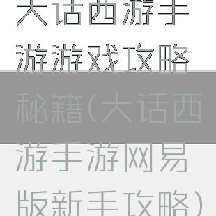 大话西游手游游戏攻略秘籍(大话西游手游网易版新手攻略)