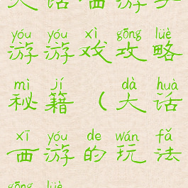 大话西游手游游戏攻略秘籍(大话西游的玩法攻略)