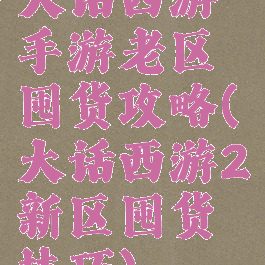 大话西游手游老区囤货攻略(大话西游2新区囤货技巧)