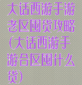大话西游手游老区囤货攻略(大话西游手游合区囤什么货)