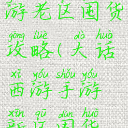 大话西游手游老区囤货攻略(大话西游手游新区囤货攻略)