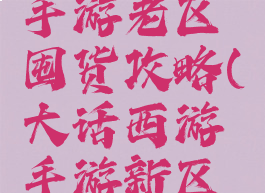 大话西游手游老区囤货攻略(大话西游手游新区屯物资)