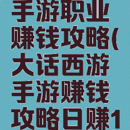 大话西游手游职业赚钱攻略(大话西游手游赚钱攻略日赚1800w)