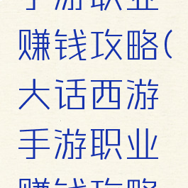 大话西游手游职业赚钱攻略(大话西游手游职业赚钱攻略大全)