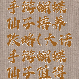 大话西游手游蝴蝶仙子培养攻略(大话手游蝴蝶仙子值得练吗)