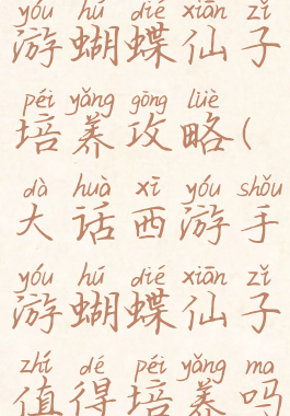 大话西游手游蝴蝶仙子培养攻略(大话西游手游蝴蝶仙子值得培养吗)