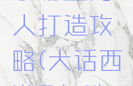 大话西游手游血男人打造攻略(大话西游2打造全血男人)