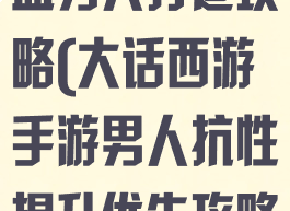 大话西游手游血男人打造攻略(大话西游手游男人抗性提升优先攻略)
