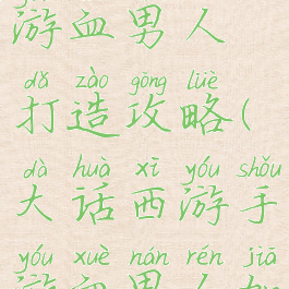 大话西游手游血男人打造攻略(大话西游手游血男人加点)