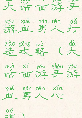 大话西游手游血男人打造攻略(大话西游手游血男人心得)