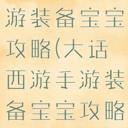 大话西游手游装备宝宝攻略(大话西游手游装备宝宝攻略大全)