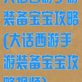 大话西游手游装备宝宝攻略(大话西游手游装备宝宝攻略视频)