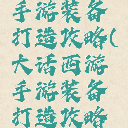 大话西游手游装备打造攻略(大话西游手游装备打造攻略视频)