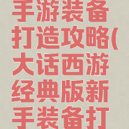 大话西游手游装备打造攻略(大话西游经典版新手装备打造)