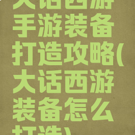 大话西游手游装备打造攻略(大话西游装备怎么打造)