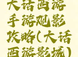 大话西游手游观影攻略(大话西游影城)