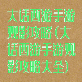 大话西游手游观影攻略(大话西游手游观影攻略大全)