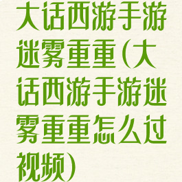 大话西游手游迷雾重重(大话西游手游迷雾重重怎么过视频)
