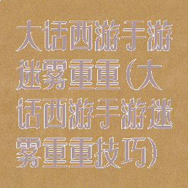 大话西游手游迷雾重重(大话西游手游迷雾重重技巧)