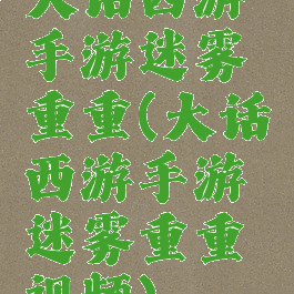 大话西游手游迷雾重重(大话西游手游迷雾重重视频)