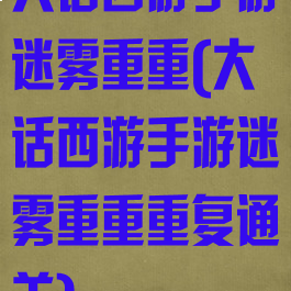 大话西游手游迷雾重重(大话西游手游迷雾重重重复通关)