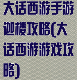 大话西游手游迦楼攻略(大话西游游戏攻略)