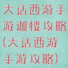大话西游手游迦楼攻略(大话西游手游攻略)