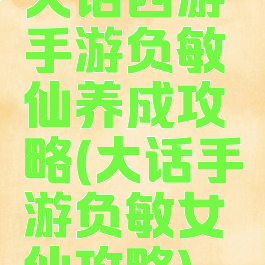 大话西游手游负敏仙养成攻略(大话手游负敏女仙攻略)