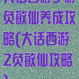 大话西游手游负敏仙养成攻略(大话西游2负敏仙攻略)