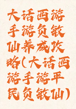 大话西游手游负敏仙养成攻略(大话西游手游平民负敏仙)