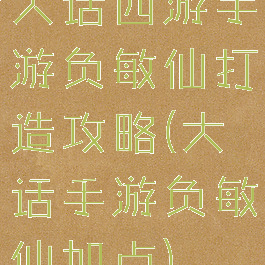 大话西游手游负敏仙打造攻略(大话手游负敏仙加点)