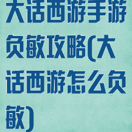 大话西游手游负敏攻略(大话西游怎么负敏)