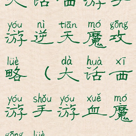 大话西游手游逆天魔攻略(大话西游手游血魔攻略)