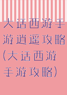 大话西游手游逍遥攻略(大话西游手游攻略)