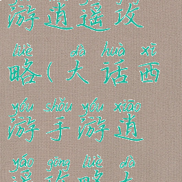 大话西游手游逍遥攻略(大话西游手游逍遥攻略大全)