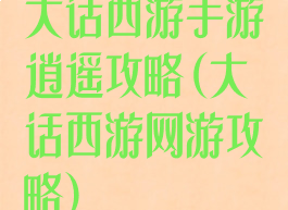 大话西游手游逍遥攻略(大话西游网游攻略)