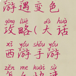 大话西游手游遇变色攻略(大话西游手游怎么快速遇到变色)