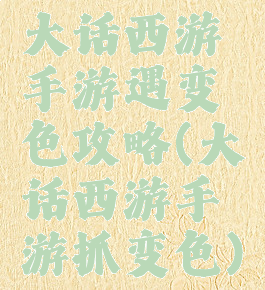 大话西游手游遇变色攻略(大话西游手游抓变色)
