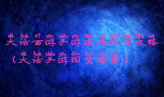 大话西游手游道具囤货攻略(大话手游囤货指南)